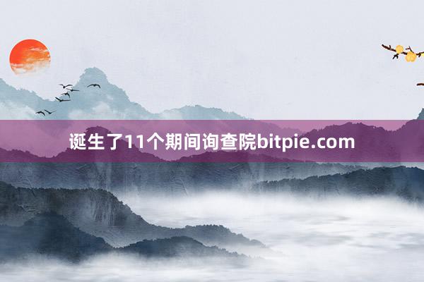 诞生了11个期间询查院bitpie.com