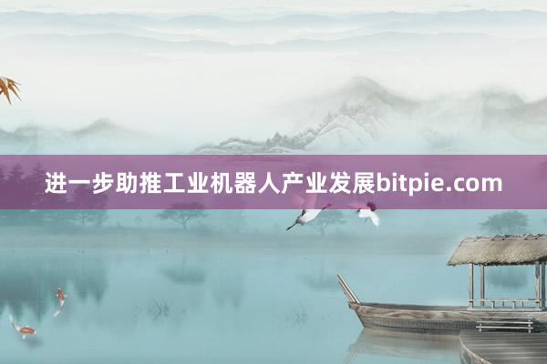 进一步助推工业机器人产业发展bitpie.com