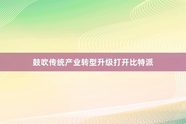 鼓吹传统产业转型升级打开比特派