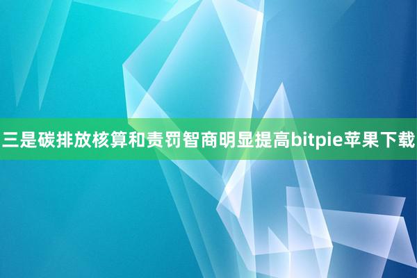 三是碳排放核算和责罚智商明显提高bitpie苹果下载