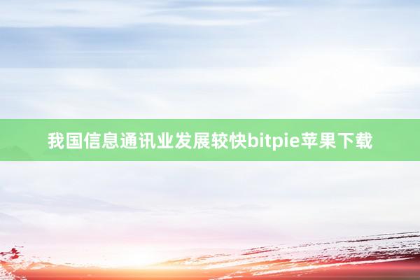 我国信息通讯业发展较快bitpie苹果下载