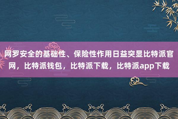 网罗安全的基础性、保险性作用日益突显比特派官网，比特派钱包，比特派下载，比特派app下载