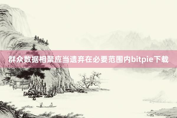 群众数据相聚应当遗弃在必要范围内bitpie下载