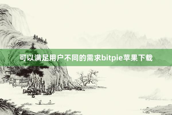 可以满足用户不同的需求bitpie苹果下载