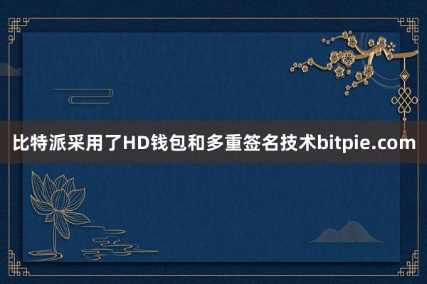 比特派采用了HD钱包和多重签名技术bitpie.com