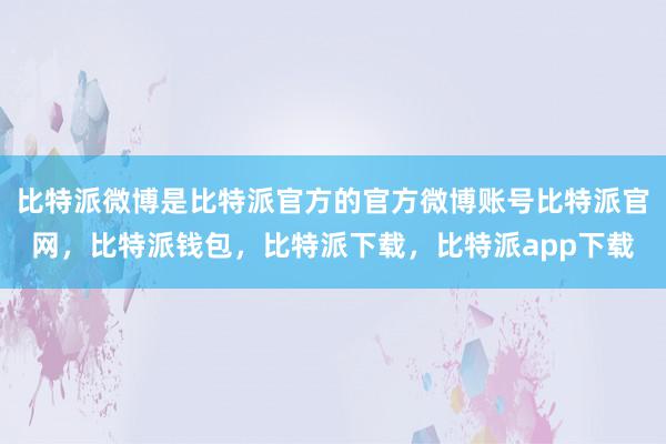 比特派微博是比特派官方的官方微博账号比特派官网，比特派钱包，比特派下载，比特派app下载