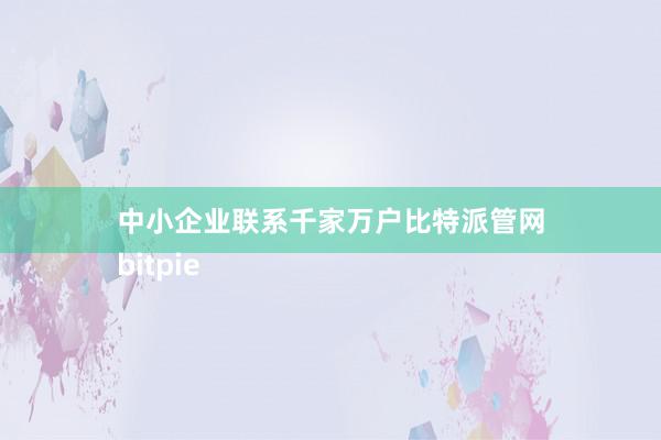 中小企业联系千家万户比特派管网
bitpie