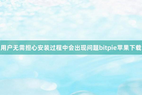 用户无需担心安装过程中会出现问题bitpie苹果下载