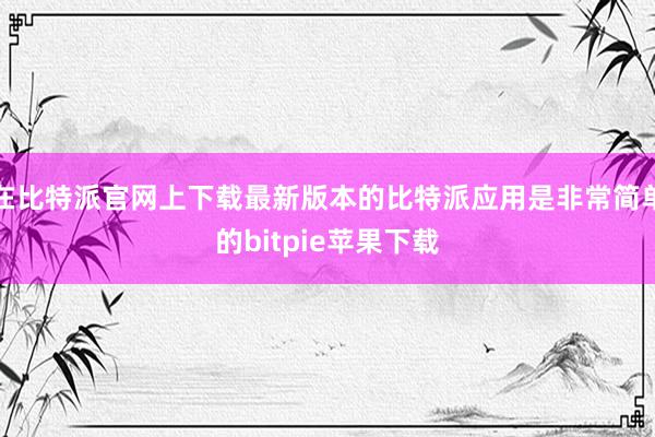 在比特派官网上下载最新版本的比特派应用是非常简单的bitpie苹果下载