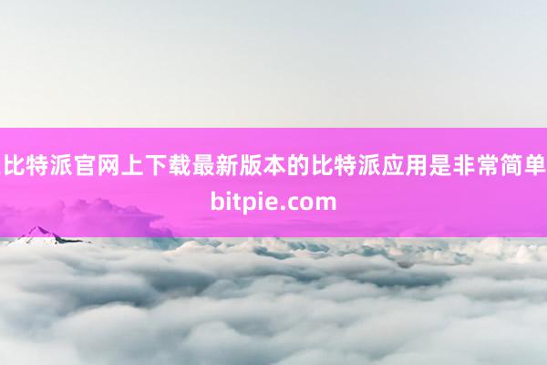 在比特派官网上下载最新版本的比特派应用是非常简单的bitpie.com