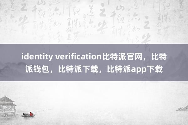 identity verification比特派官网，比特派钱包，比特派下载，比特派app下载