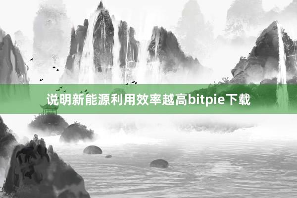 说明新能源利用效率越高bitpie下载