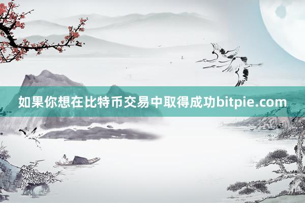 如果你想在比特币交易中取得成功bitpie.com