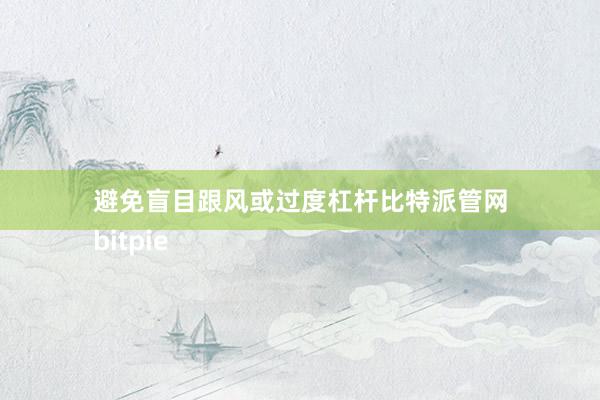 避免盲目跟风或过度杠杆比特派管网
bitpie