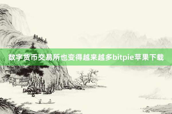 数字货币交易所也变得越来越多bitpie苹果下载