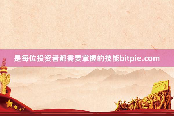 是每位投资者都需要掌握的技能bitpie.com