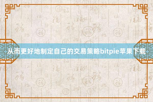 从而更好地制定自己的交易策略bitpie苹果下载