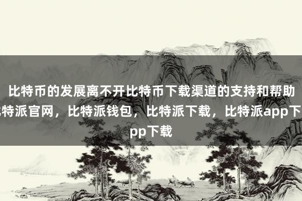 比特币的发展离不开比特币下载渠道的支持和帮助比特派官网，比特派钱包，比特派下载，比特派app下载