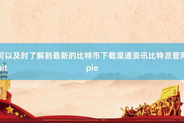 可以及时了解到最新的比特币下载渠道资讯比特派管网
bitpie