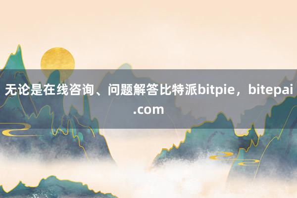 无论是在线咨询、问题解答比特派bitpie，bitepai.com