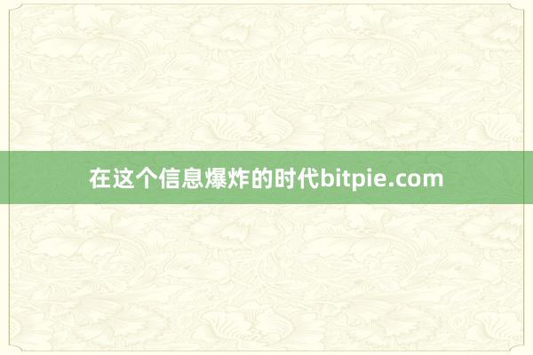 在这个信息爆炸的时代bitpie.com