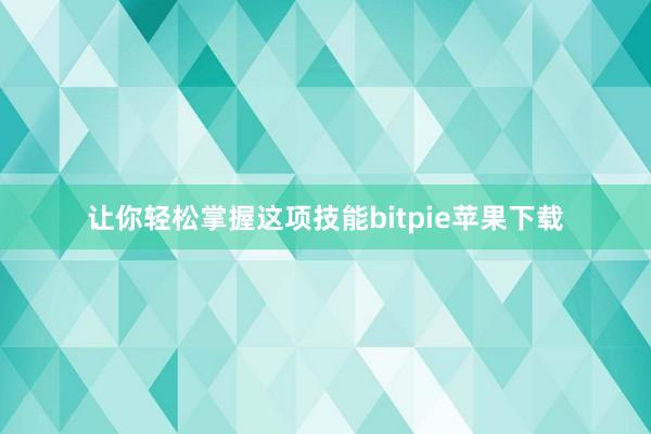 让你轻松掌握这项技能bitpie苹果下载