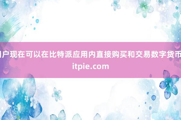 用户现在可以在比特派应用内直接购买和交易数字货币bitpie.com