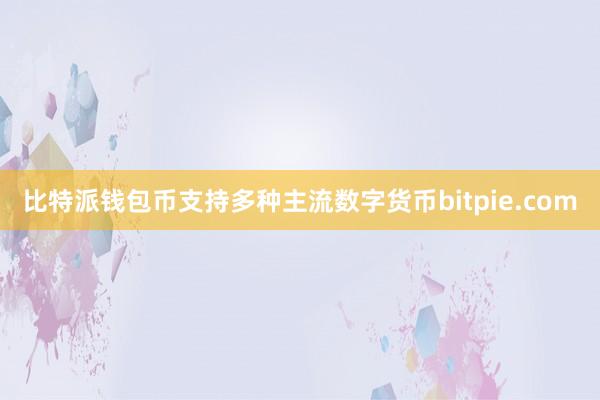 比特派钱包币支持多种主流数字货币bitpie.com