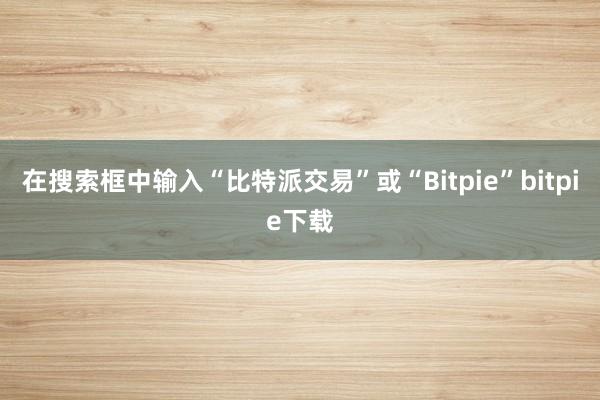 在搜索框中输入“比特派交易”或“Bitpie”bitpie下载