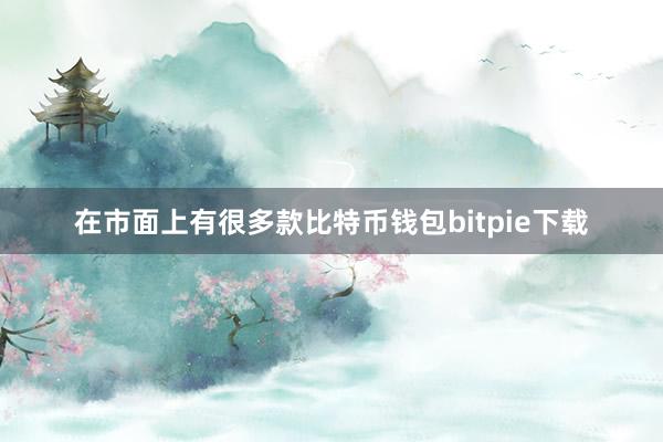 在市面上有很多款比特币钱包bitpie下载