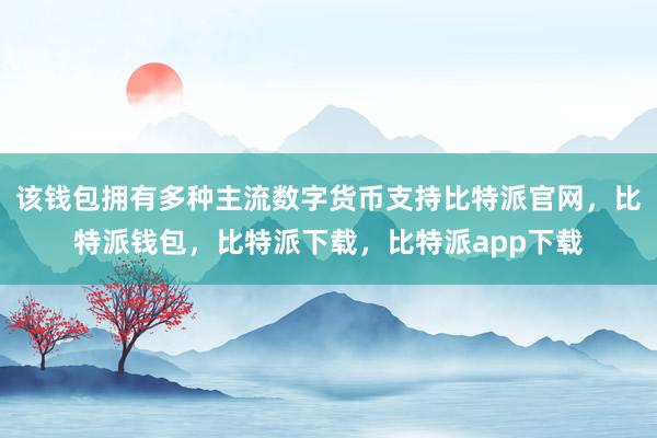 该钱包拥有多种主流数字货币支持比特派官网，比特派钱包，比特派下载，比特派app下载