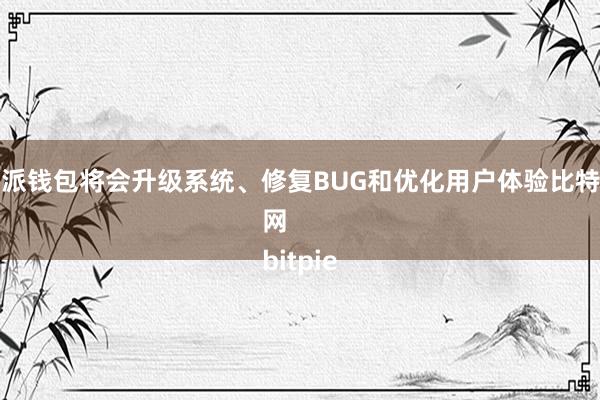 比特派钱包将会升级系统、修复BUG和优化用户体验比特派管网
bitpie