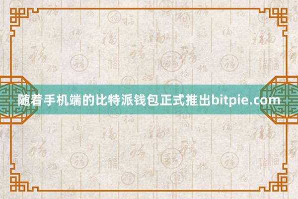 随着手机端的比特派钱包正式推出bitpie.com