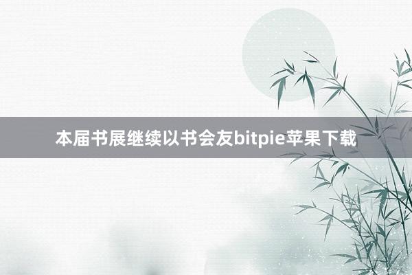 本届书展继续以书会友bitpie苹果下载