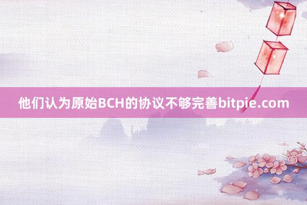 他们认为原始BCH的协议不够完善bitpie.com