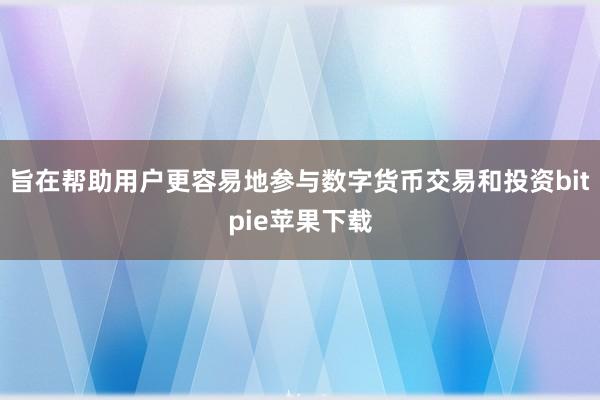 旨在帮助用户更容易地参与数字货币交易和投资bitpie苹果下载