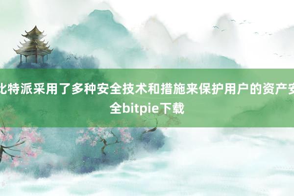 比特派采用了多种安全技术和措施来保护用户的资产安全bitpie下载