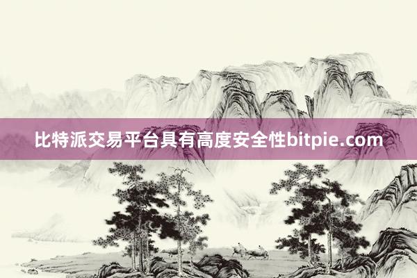 比特派交易平台具有高度安全性bitpie.com