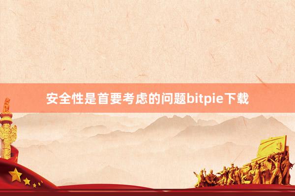 安全性是首要考虑的问题bitpie下载