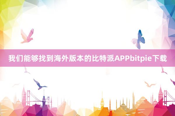 我们能够找到海外版本的比特派APPbitpie下载