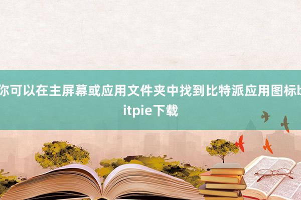 你可以在主屏幕或应用文件夹中找到比特派应用图标bitpie下载