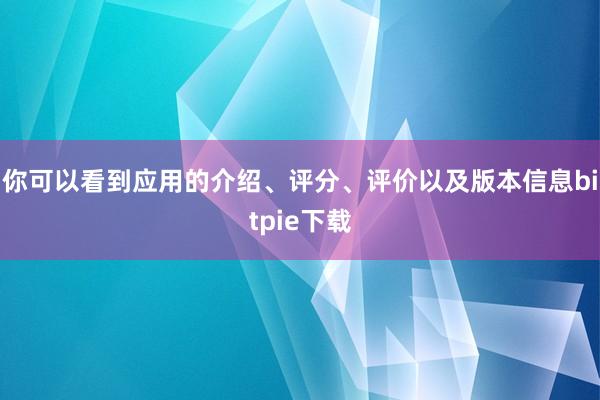 你可以看到应用的介绍、评分、评价以及版本信息bitpie下载