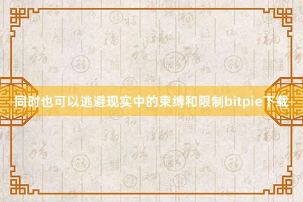 同时也可以逃避现实中的束缚和限制bitpie下载