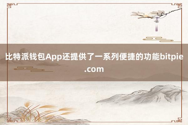 比特派钱包App还提供了一系列便捷的功能bitpie.com