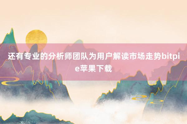 还有专业的分析师团队为用户解读市场走势bitpie苹果下载