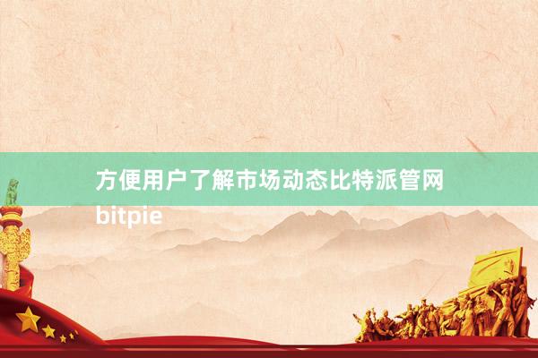 方便用户了解市场动态比特派管网
bitpie