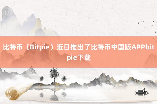 比特币（Bitpie）近日推出了比特币中国版APPbitpie下载