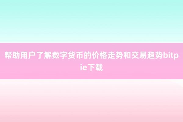 帮助用户了解数字货币的价格走势和交易趋势bitpie下载