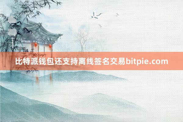 比特派钱包还支持离线签名交易bitpie.com