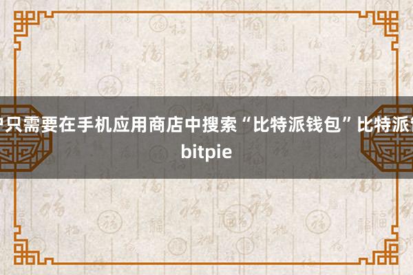 用户只需要在手机应用商店中搜索“比特派钱包”比特派管网
bitpie